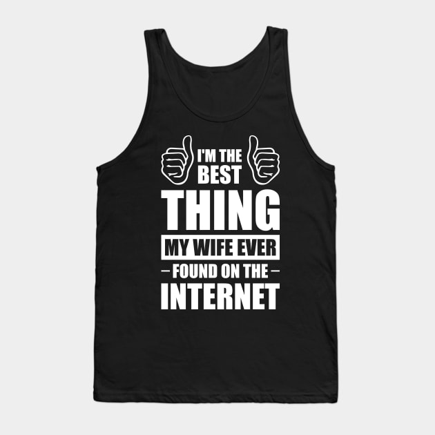 I'm the best thing my wife ever found on the internet - Funny Simple Black and White Husband Quotes Sayings Meme Sarcastic Satire Tank Top by Arish Van Designs